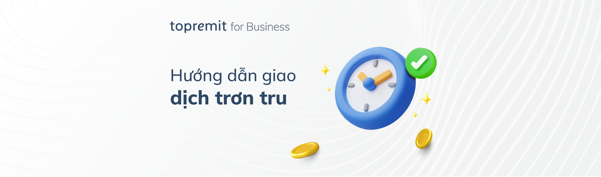 Góc hướng dẫn giao dịch suôn sẻ cùng Topremit for Business
