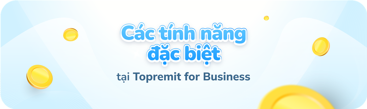 Tìm Hiểu Các Tính Năng Nổi Bật của Topremit for Business