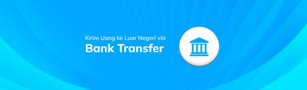 Kirim Uang ke Luar Negeri dengan Layanan Bank Transfer Topremit