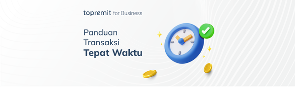 Panduan Transaksi Tepat Waktu dengan Topremit for Business