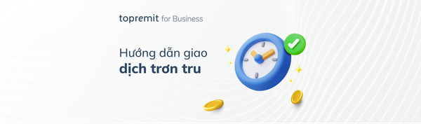 Góc hướng dẫn giao dịch suôn sẻ cùng Topremit for Business