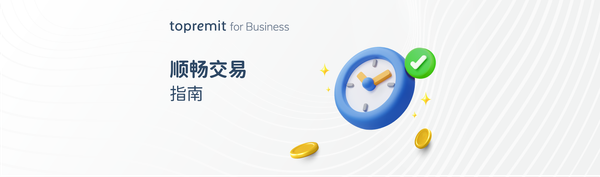 顺畅使用 Topremit for Business 的交易指南