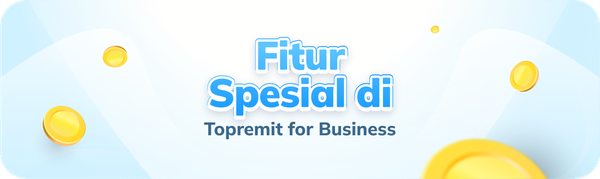 Kenali Fitur Spesial di Topremit for Business